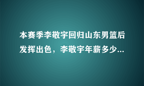 本赛季李敬宇回归山东男篮后发挥出色，李敬宇年薪多少？家境如何？