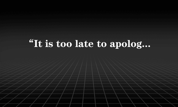 “It is too late to apologize”这是哪首歌里面的？