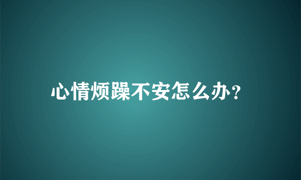 心情烦躁不安怎么办？