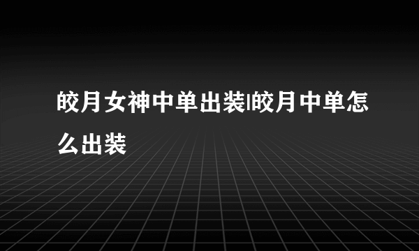 皎月女神中单出装|皎月中单怎么出装