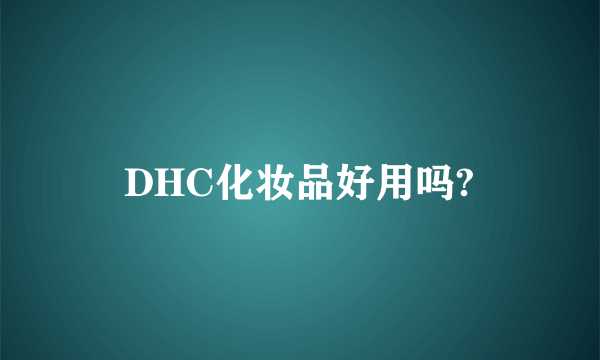 DHC化妆品好用吗?