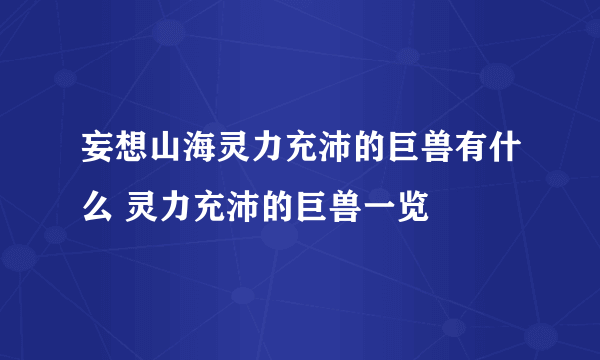 妄想山海灵力充沛的巨兽有什么 灵力充沛的巨兽一览