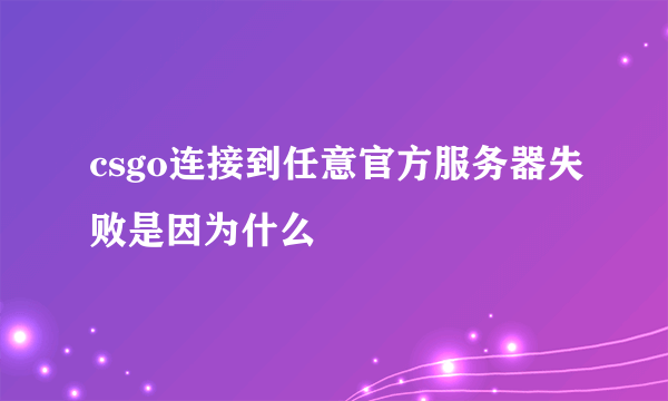 csgo连接到任意官方服务器失败是因为什么