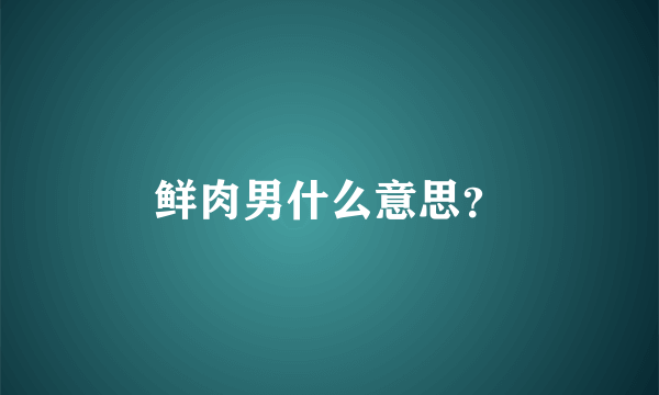 鲜肉男什么意思？