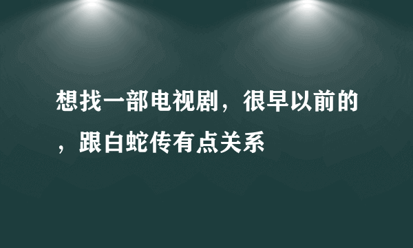 想找一部电视剧，很早以前的，跟白蛇传有点关系