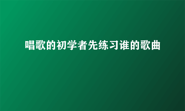 唱歌的初学者先练习谁的歌曲