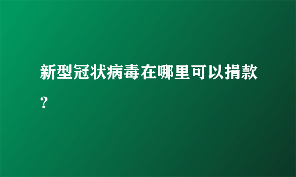 新型冠状病毒在哪里可以捐款？