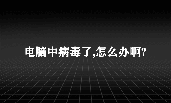 电脑中病毒了,怎么办啊?