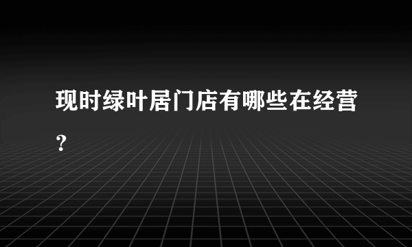 现时绿叶居门店有哪些在经营？