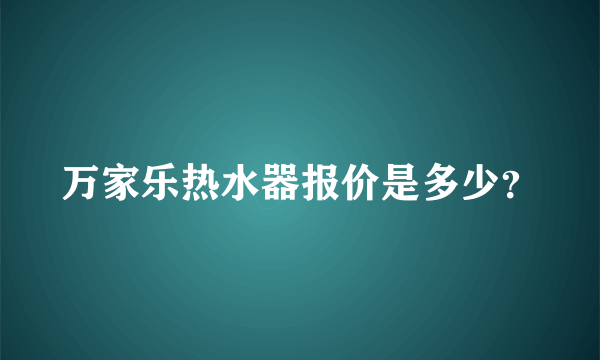 万家乐热水器报价是多少？