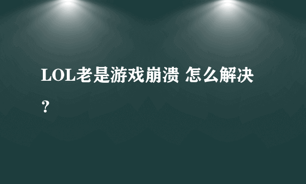 LOL老是游戏崩溃 怎么解决？