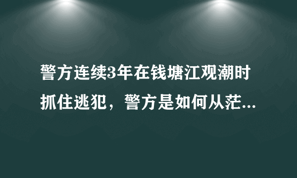 警方连续3年在钱塘江观潮时抓住逃犯，警方是如何从茫茫人海中抓到他们的？