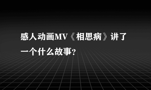 感人动画MV《相思病》讲了一个什么故事？