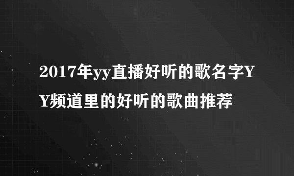 2017年yy直播好听的歌名字YY频道里的好听的歌曲推荐