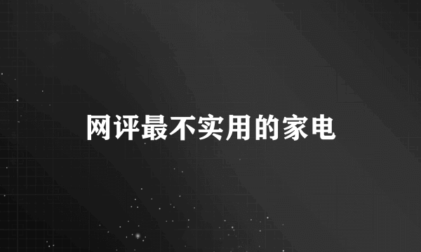 网评最不实用的家电