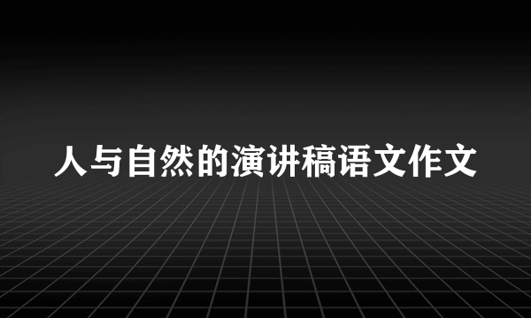 人与自然的演讲稿语文作文