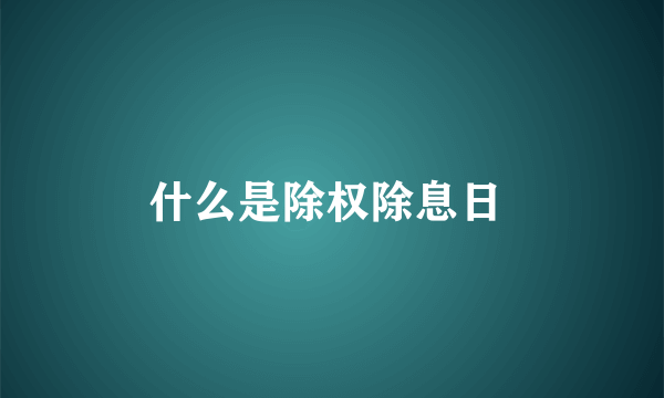 什么是除权除息日 