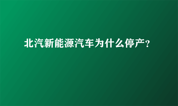 北汽新能源汽车为什么停产？