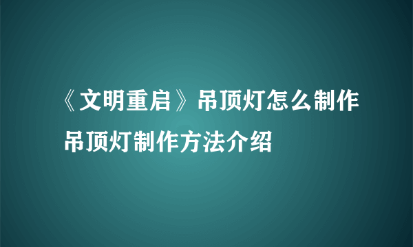 《文明重启》吊顶灯怎么制作 吊顶灯制作方法介绍