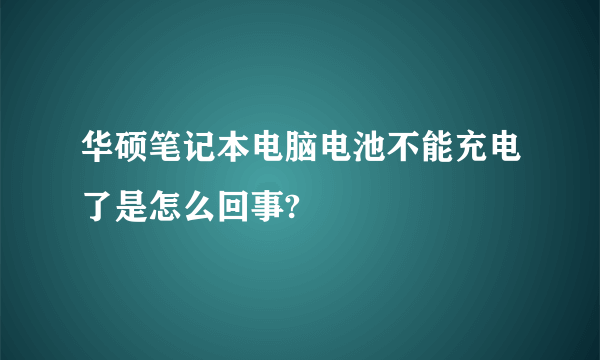 华硕笔记本电脑电池不能充电了是怎么回事?