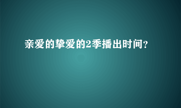 亲爱的挚爱的2季播出时间？