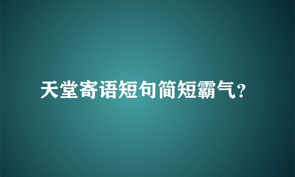 天堂寄语短句简短霸气？