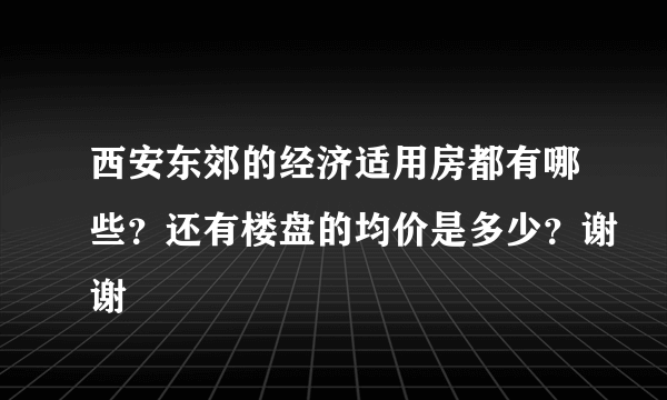 西安东郊的经济适用房都有哪些？还有楼盘的均价是多少？谢谢