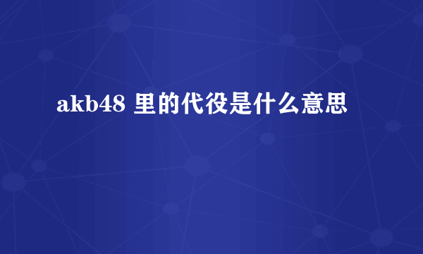 akb48 里的代役是什么意思