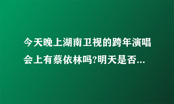 今天晚上湖南卫视的跨年演唱会上有蔡依林吗?明天是否还有重播?