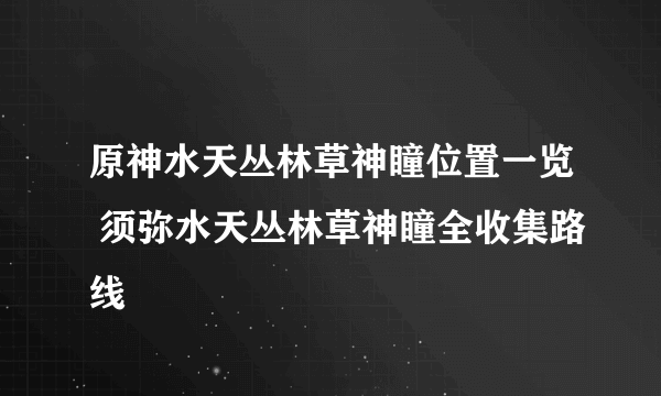 原神水天丛林草神瞳位置一览 须弥水天丛林草神瞳全收集路线