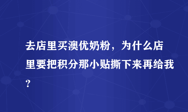 去店里买澳优奶粉，为什么店里要把积分那小贴撕下来再给我？