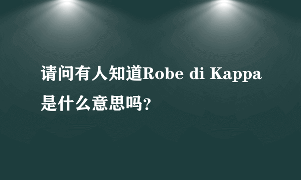 请问有人知道Robe di Kappa是什么意思吗？