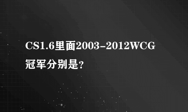 CS1.6里面2003-2012WCG冠军分别是？