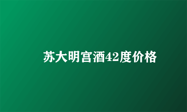 冮苏大明宫酒42度价格