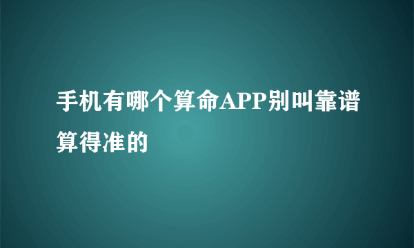 手机有哪个算命APP别叫靠谱算得准的