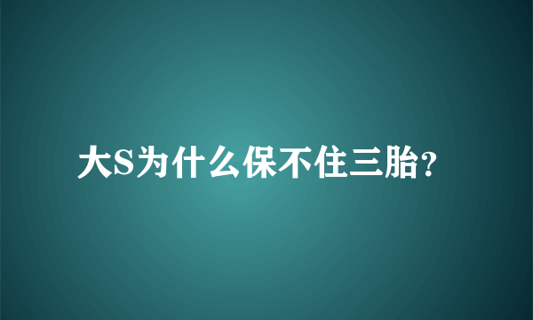 大S为什么保不住三胎？