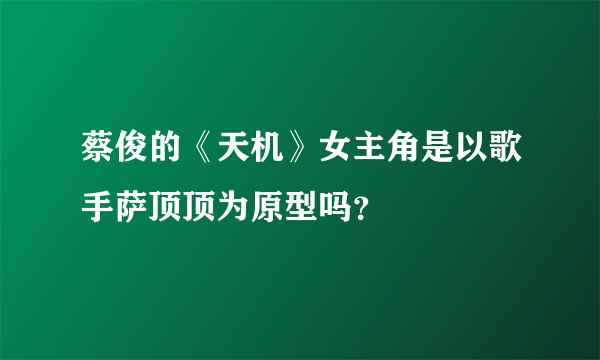 蔡俊的《天机》女主角是以歌手萨顶顶为原型吗？