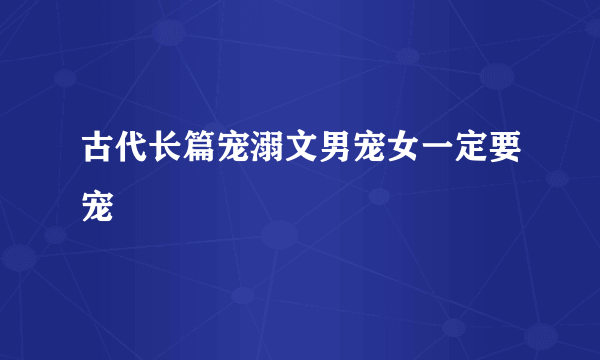 古代长篇宠溺文男宠女一定要宠