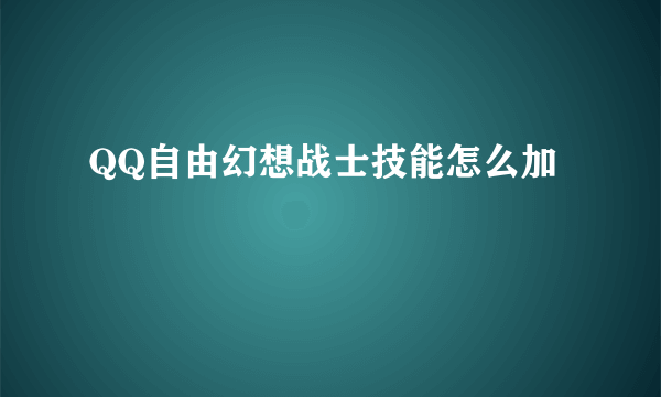 QQ自由幻想战士技能怎么加