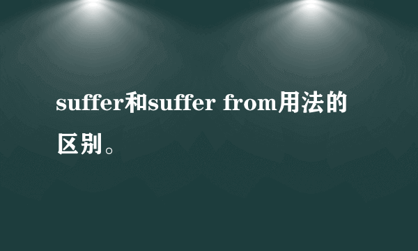 suffer和suffer from用法的区别。