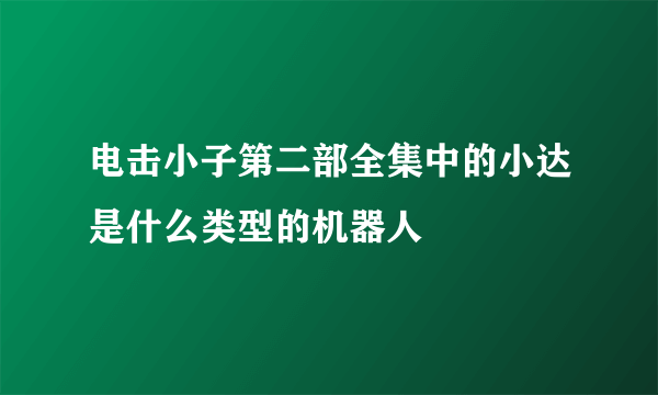 电击小子第二部全集中的小达是什么类型的机器人