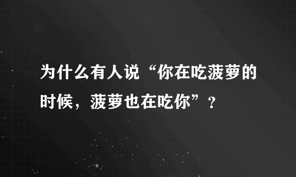 为什么有人说“你在吃菠萝的时候，菠萝也在吃你”？