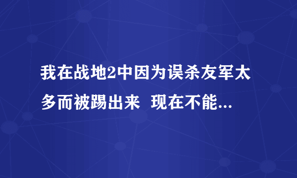 我在战地2中因为误杀友军太多而被踢出来  现在不能再进那个服务器了 怎么办