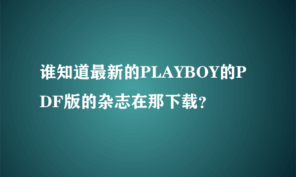 谁知道最新的PLAYBOY的PDF版的杂志在那下载？