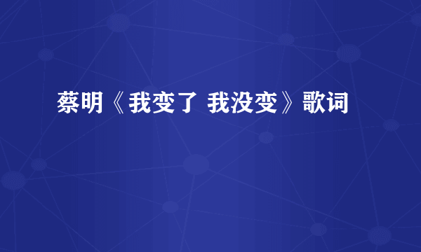 蔡明《我变了 我没变》歌词