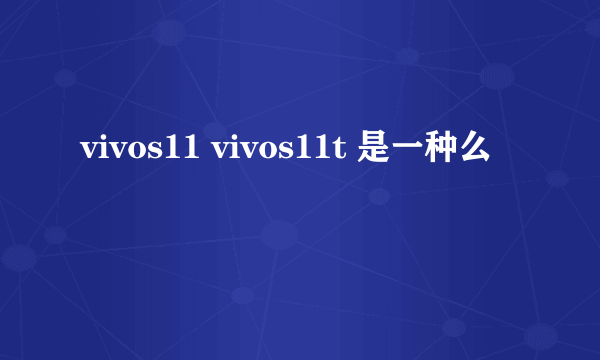 vivos11 vivos11t 是一种么