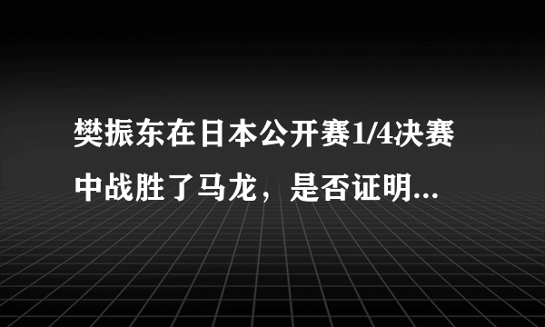 樊振东在日本公开赛1/4决赛中战胜了马龙，是否证明樊振东已经突破了“心魔”？