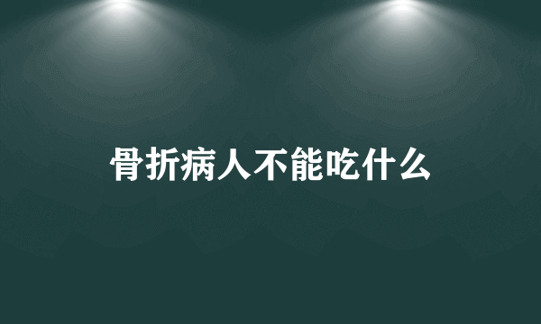 骨折病人不能吃什么