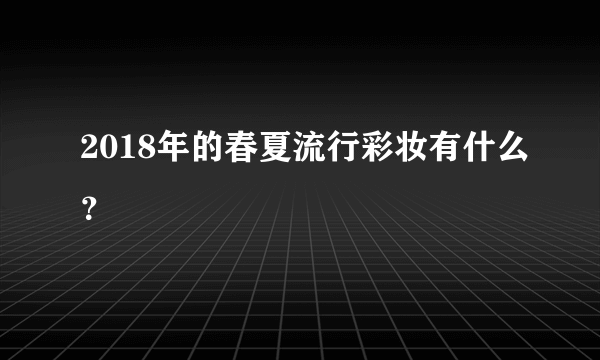 2018年的春夏流行彩妆有什么？