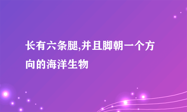 长有六条腿,并且脚朝一个方向的海洋生物